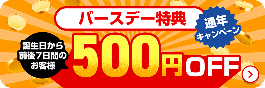 バースデー特典 通年キャンペーン 誕生日前後7日間のお客様 500円OFF