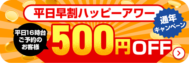 平日早割ハッピーアワー 通年キャンペーン 平日16時台ご予約のお客様 500OFF
