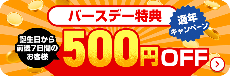 バースデー特典 通年キャンペーン 誕生日から前後7日間のお客様 500OFF
