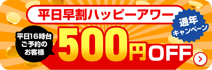 平日早割ハッピーアワー 通年キャンペーン 平日16時台ご予約のお客様 500OFF